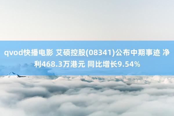 qvod快播电影 艾硕控股(08341)公布中期事迹 净利468.3万港元 同比增长9.54%